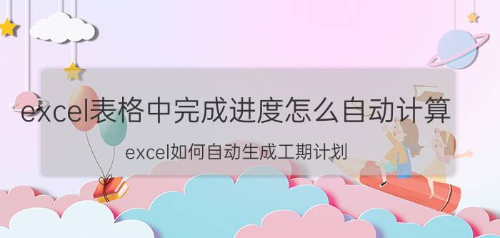 excel表格中完成进度怎么自动计算 excel如何自动生成工期计划？